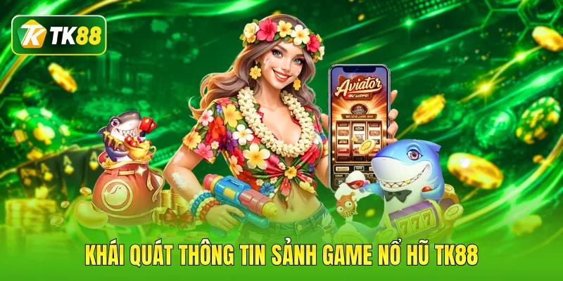 Khái quát thông tin sảnh game nổ hũ TK88